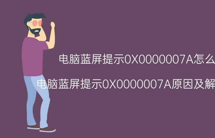 电脑蓝屏提示0X0000007A怎么办 电脑蓝屏提示0X0000007A原因及解决方法